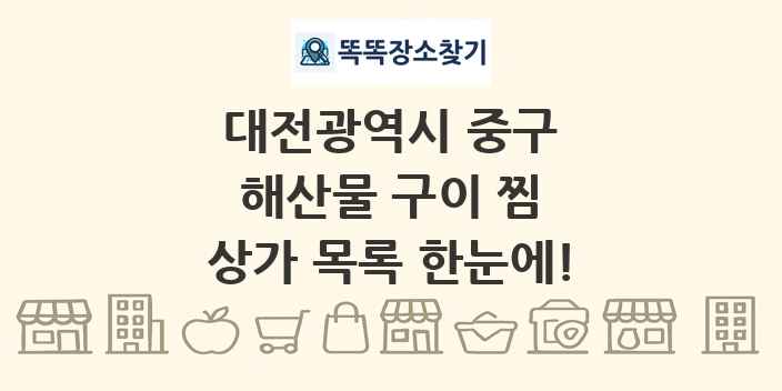 대전광역시 중구 해산물 구이 찜 상가 목록 및 정보