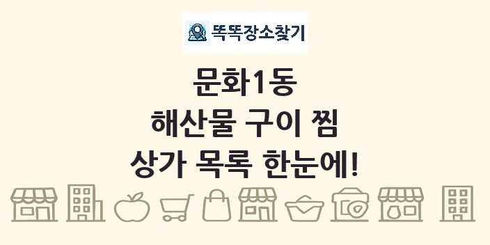 문화1동 해산물 구이 찜 상가 목록 및 정보