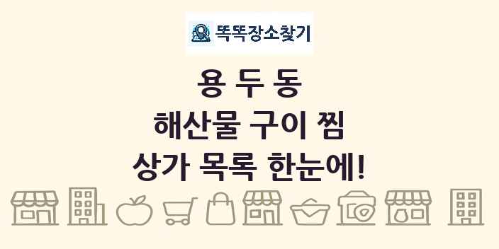 용두동 해산물 구이 찜 상가 목록 및 정보