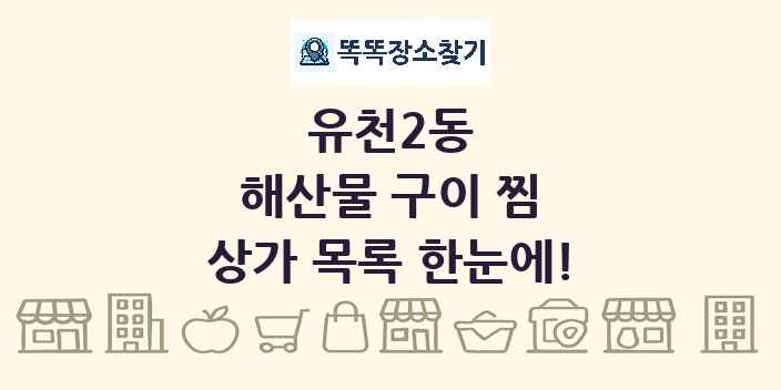 유천2동 해산물 구이 찜 상가 목록 및 정보