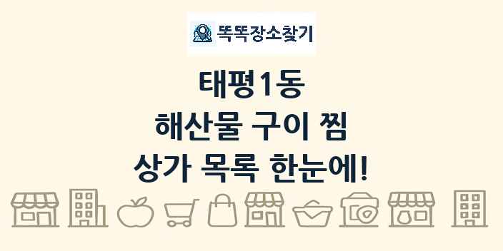 태평1동 해산물 구이 찜 상가 목록 및 정보
