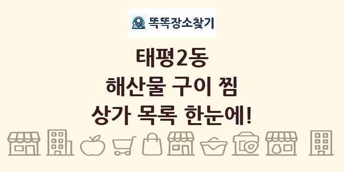 태평2동 해산물 구이 찜 상가 목록 및 정보