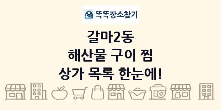 갈마2동 해산물 구이 찜 상가 목록 및 정보
