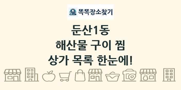 둔산1동 해산물 구이 찜 상가 목록 및 정보