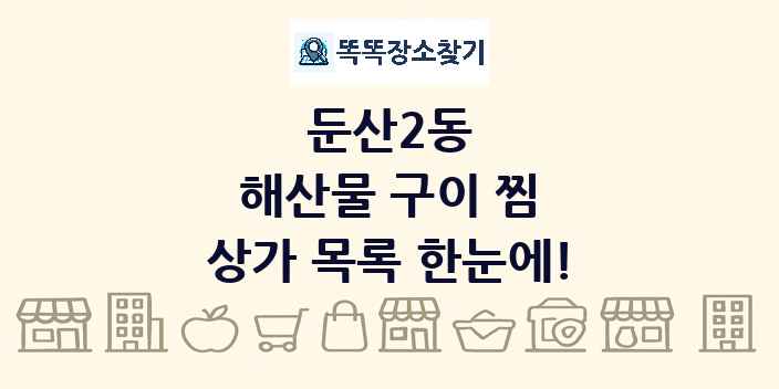 둔산2동 해산물 구이 찜 상가 목록 및 정보