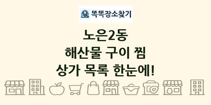 노은2동 해산물 구이 찜 상가 목록 및 정보