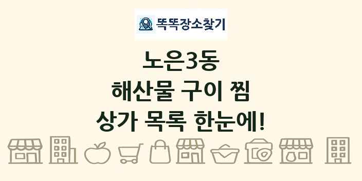 노은3동 해산물 구이 찜 상가 목록 및 정보