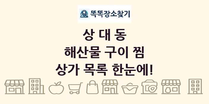 상대동 해산물 구이 찜 상가 목록 및 정보