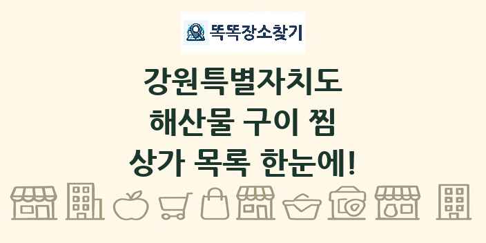 강원특별자치도 해산물 구이 찜 상가 목록 및 정보