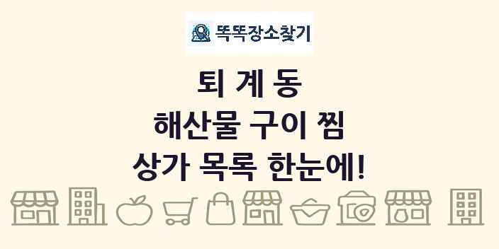퇴계동 해산물 구이 찜 상가 목록 및 정보