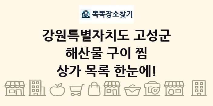 강원특별자치도 고성군 해산물 구이 찜 상가 목록 및 정보