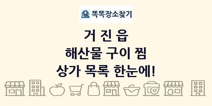 거진읍 해산물 구이 찜 상가 목록 및 정보