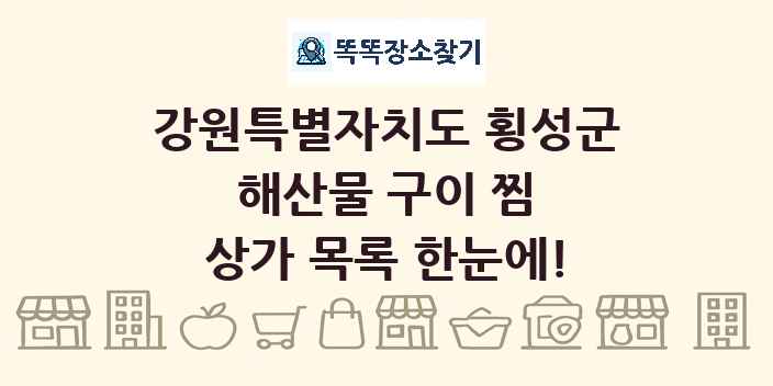 강원특별자치도 횡성군 해산물 구이 찜 상가 목록 및 정보