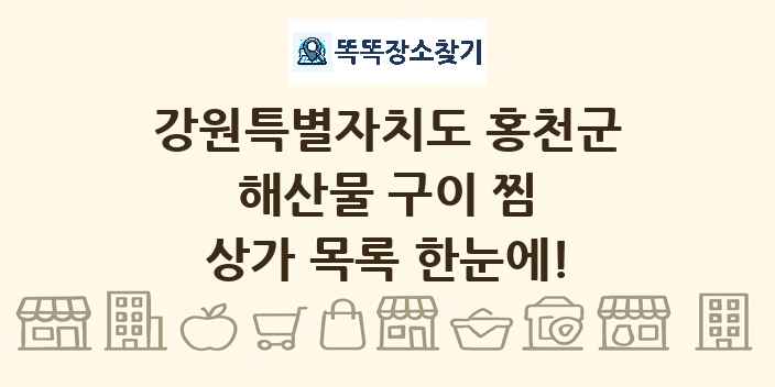 강원특별자치도 홍천군 해산물 구이 찜 상가 목록 및 정보