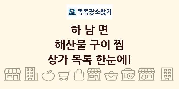 하남면 해산물 구이 찜 상가 목록 및 정보