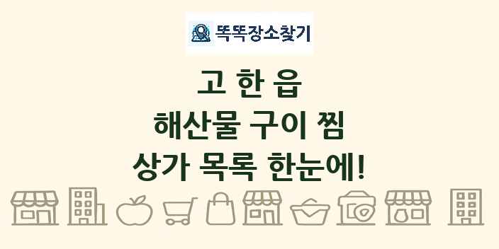 고한읍 해산물 구이 찜 상가 목록 및 정보