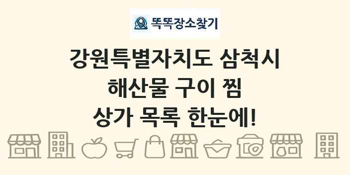 강원특별자치도 삼척시 해산물 구이 찜 상가 목록 및 정보