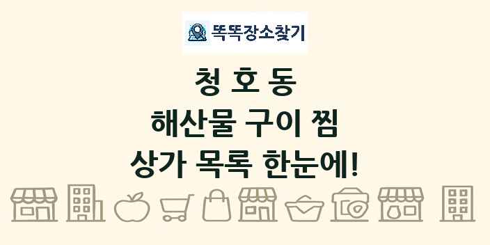청호동 해산물 구이 찜 상가 목록 및 정보