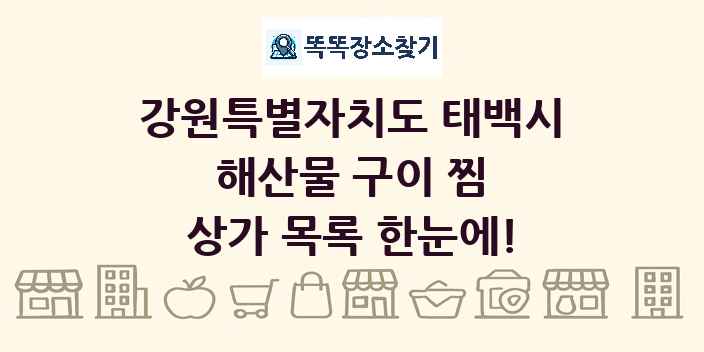 강원특별자치도 태백시 해산물 구이 찜 상가 목록 및 정보
