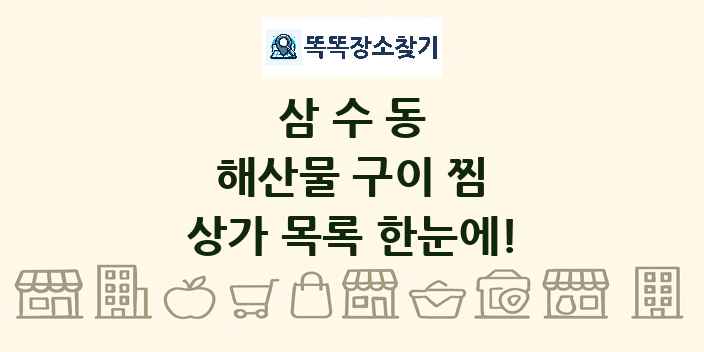 삼수동 해산물 구이 찜 상가 목록 및 정보
