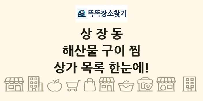 상장동 해산물 구이 찜 상가 목록 및 정보