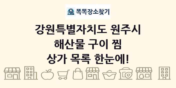 강원특별자치도 원주시 해산물 구이 찜 상가 목록 및 정보