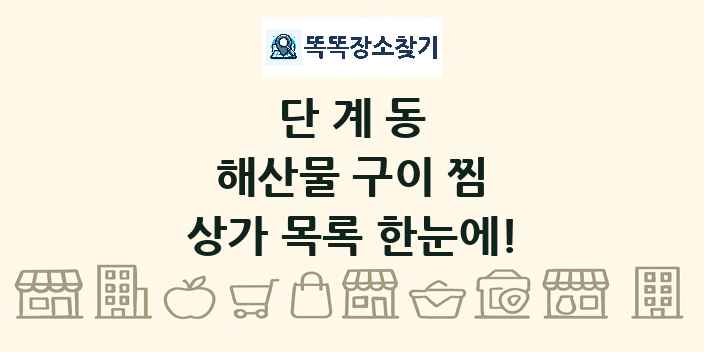 단계동 해산물 구이 찜 상가 목록 및 정보
