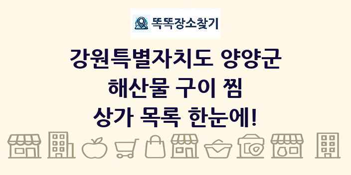 강원특별자치도 양양군 해산물 구이 찜 상가 목록 및 정보