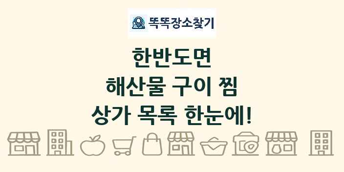한반도면 해산물 구이 찜 상가 목록 및 정보
