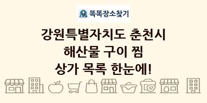 강원특별자치도 춘천시 해산물 구이 찜 상가 목록 및 정보