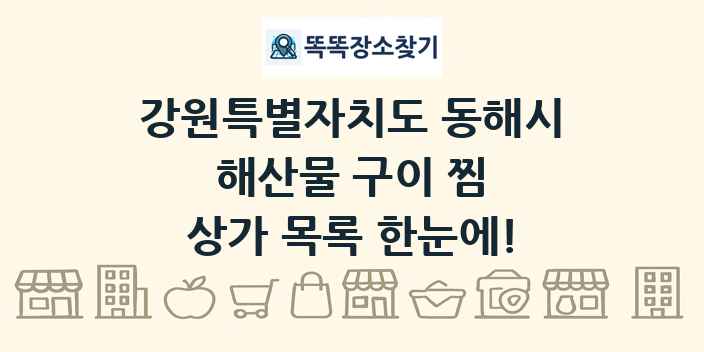 강원특별자치도 동해시 해산물 구이 찜 상가 목록 및 정보