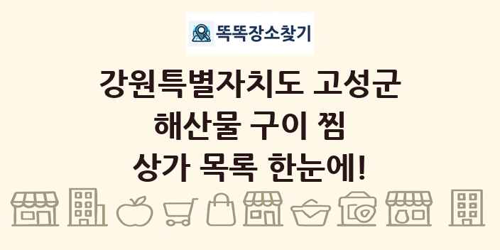 강원특별자치도 고성군 해산물 구이 찜 상가 목록 및 정보