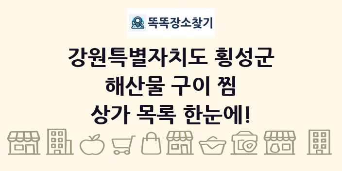 강원특별자치도 횡성군 해산물 구이 찜 상가 목록 및 정보