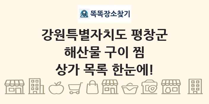 강원특별자치도 평창군 해산물 구이 찜 상가 목록 및 정보