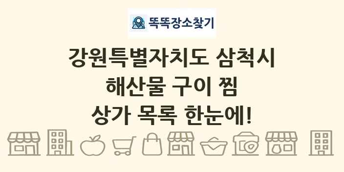 강원특별자치도 삼척시 해산물 구이 찜 상가 목록 및 정보