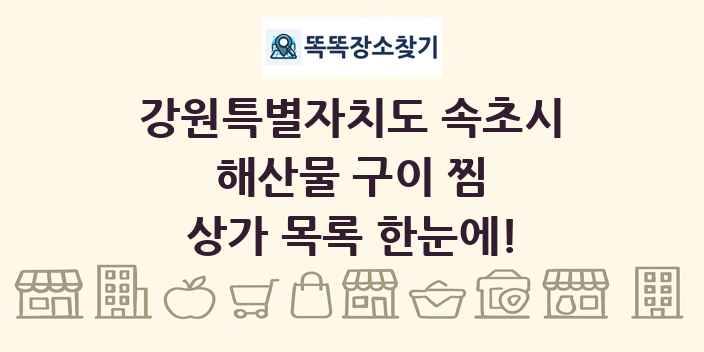 강원특별자치도 속초시 해산물 구이 찜 상가 목록 및 정보