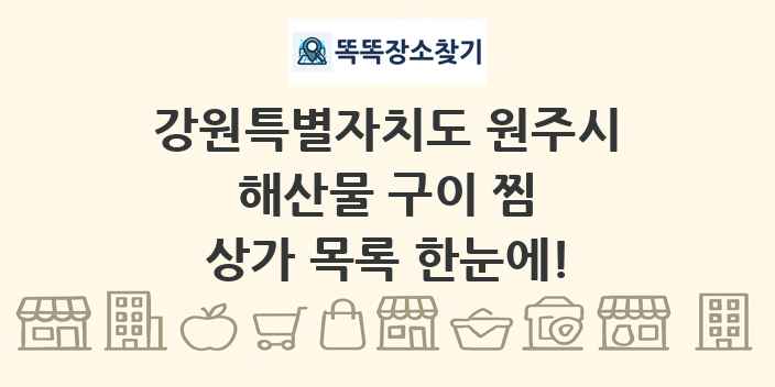강원특별자치도 원주시 해산물 구이 찜 상가 목록 및 정보