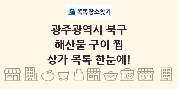 광주광역시 북구 해산물 구이 찜 상가 목록 및 정보