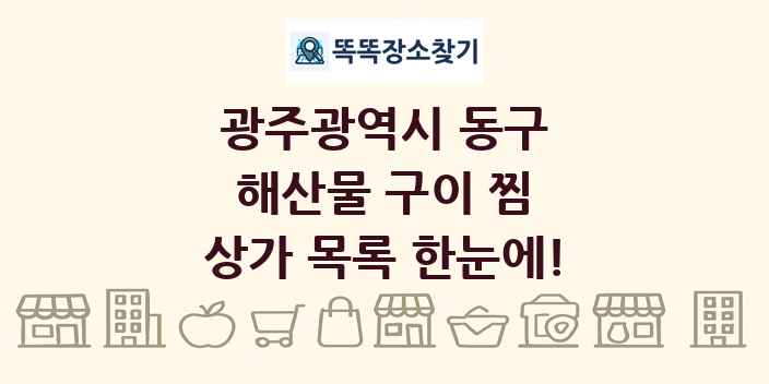 광주광역시 동구 해산물 구이 찜 상가 목록 및 정보