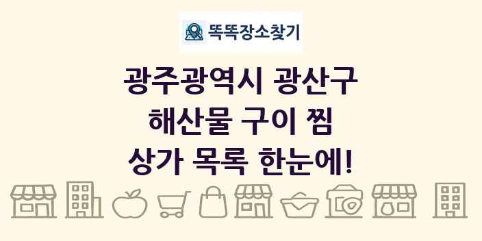 광주광역시 광산구 해산물 구이 찜 상가 목록 및 정보