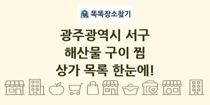 광주광역시 서구 해산물 구이 찜 상가 목록 및 정보