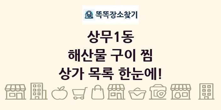 상무1동 해산물 구이 찜 상가 목록 및 정보