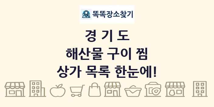 경기도 해산물 구이 찜 상가 목록 및 정보