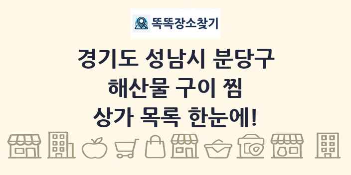 경기도 성남시 분당구 해산물 구이 찜 상가 목록 및 정보