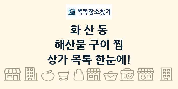 화산동 해산물 구이 찜 상가 목록 및 정보