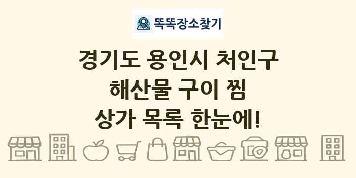 경기도 용인시 처인구 해산물 구이 찜 상가 목록 및 정보