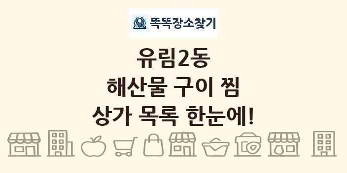 유림2동 해산물 구이 찜 상가 목록 및 정보