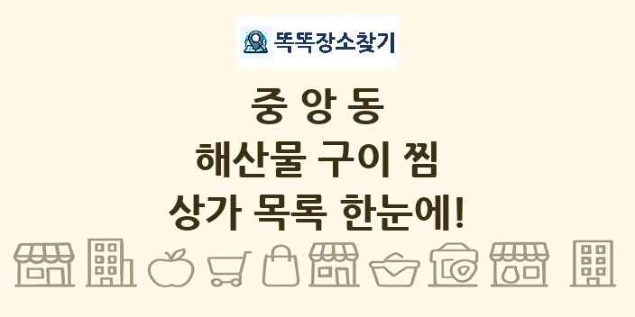 중앙동 해산물 구이 찜 상가 목록 및 정보