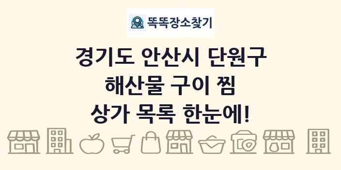 경기도 안산시 단원구 해산물 구이 찜 상가 목록 및 정보