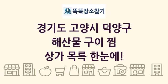 경기도 고양시 덕양구 해산물 구이 찜 상가 목록 및 정보